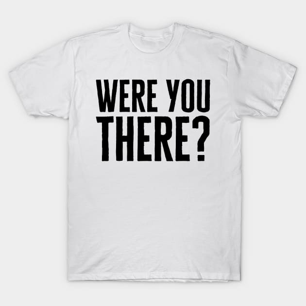 Were You There T-Shirt by HobbyAndArt